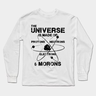 The Universe is Made of Protons, Neutrons, Electrons, and Morons Long Sleeve T-Shirt